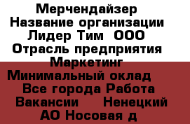 Мерчендайзер › Название организации ­ Лидер Тим, ООО › Отрасль предприятия ­ Маркетинг › Минимальный оклад ­ 1 - Все города Работа » Вакансии   . Ненецкий АО,Носовая д.